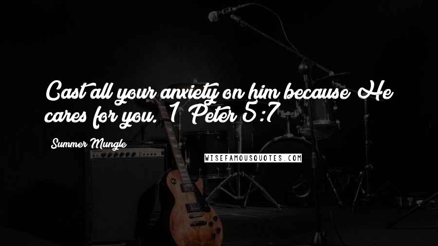 Summer Mungle Quotes: Cast all your anxiety on him because He cares for you. (1 Peter 5:7)