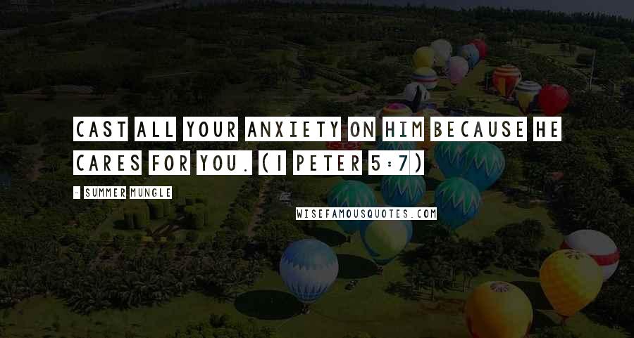 Summer Mungle Quotes: Cast all your anxiety on him because He cares for you. (1 Peter 5:7)