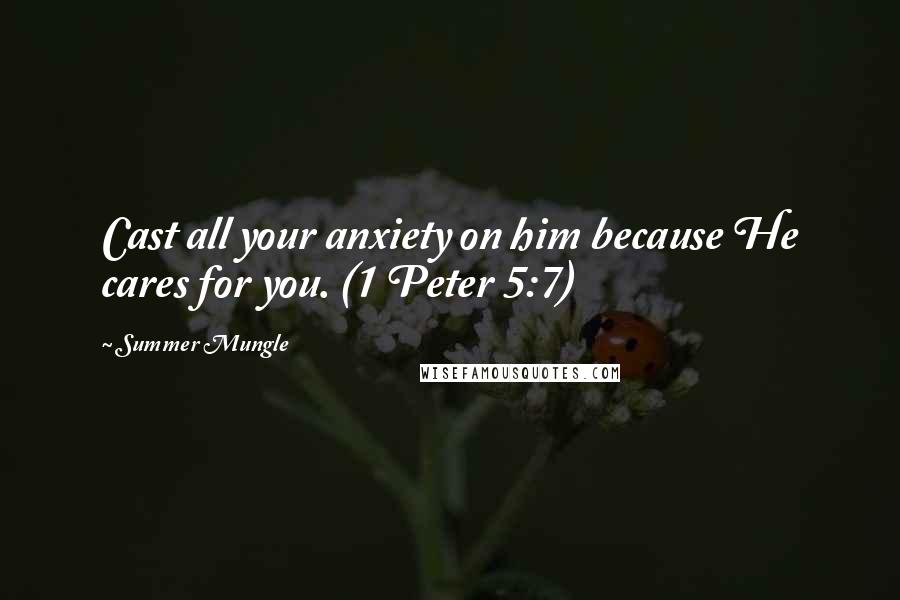 Summer Mungle Quotes: Cast all your anxiety on him because He cares for you. (1 Peter 5:7)