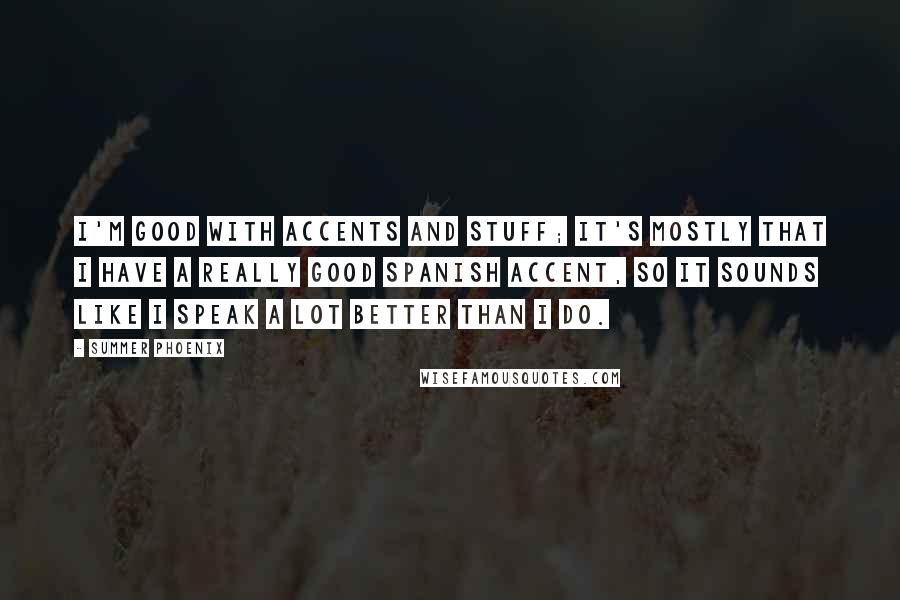 Summer Phoenix Quotes: I'm good with accents and stuff; it's mostly that I have a really good Spanish accent, so it sounds like I speak a lot better than I do.