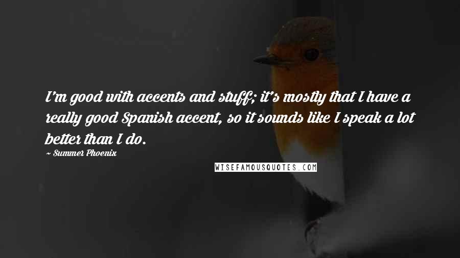 Summer Phoenix Quotes: I'm good with accents and stuff; it's mostly that I have a really good Spanish accent, so it sounds like I speak a lot better than I do.