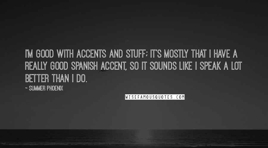 Summer Phoenix Quotes: I'm good with accents and stuff; it's mostly that I have a really good Spanish accent, so it sounds like I speak a lot better than I do.