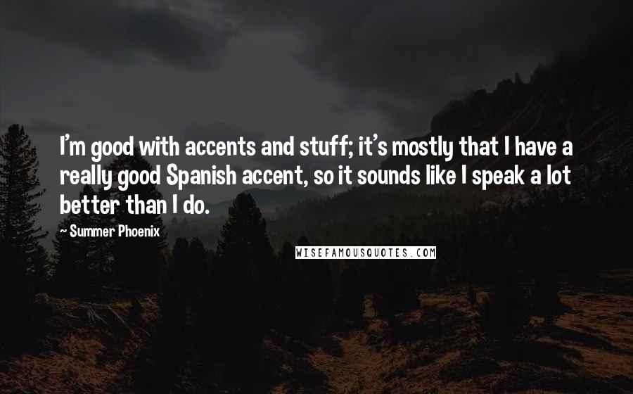 Summer Phoenix Quotes: I'm good with accents and stuff; it's mostly that I have a really good Spanish accent, so it sounds like I speak a lot better than I do.