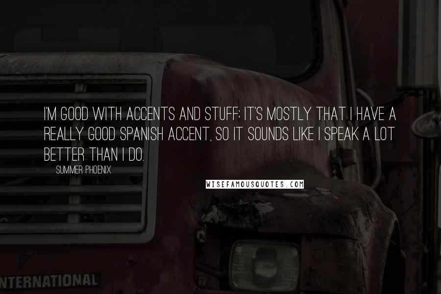 Summer Phoenix Quotes: I'm good with accents and stuff; it's mostly that I have a really good Spanish accent, so it sounds like I speak a lot better than I do.