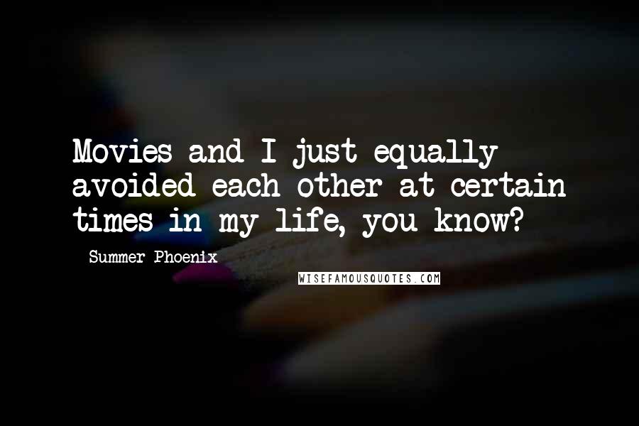 Summer Phoenix Quotes: Movies and I just equally avoided each other at certain times in my life, you know?