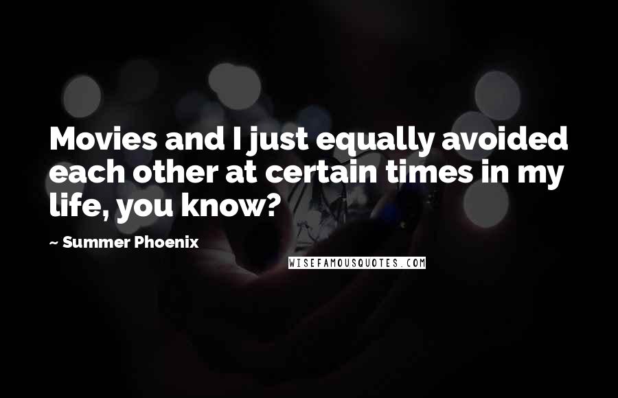 Summer Phoenix Quotes: Movies and I just equally avoided each other at certain times in my life, you know?