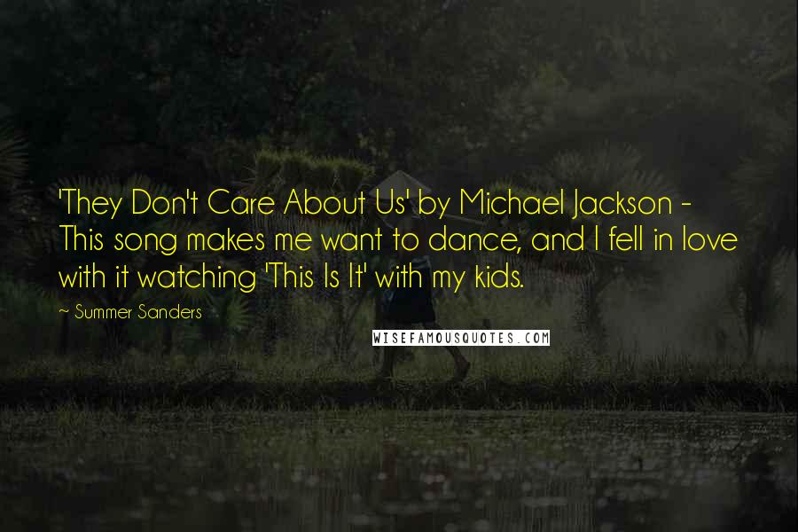 Summer Sanders Quotes: 'They Don't Care About Us' by Michael Jackson - This song makes me want to dance, and I fell in love with it watching 'This Is It' with my kids.