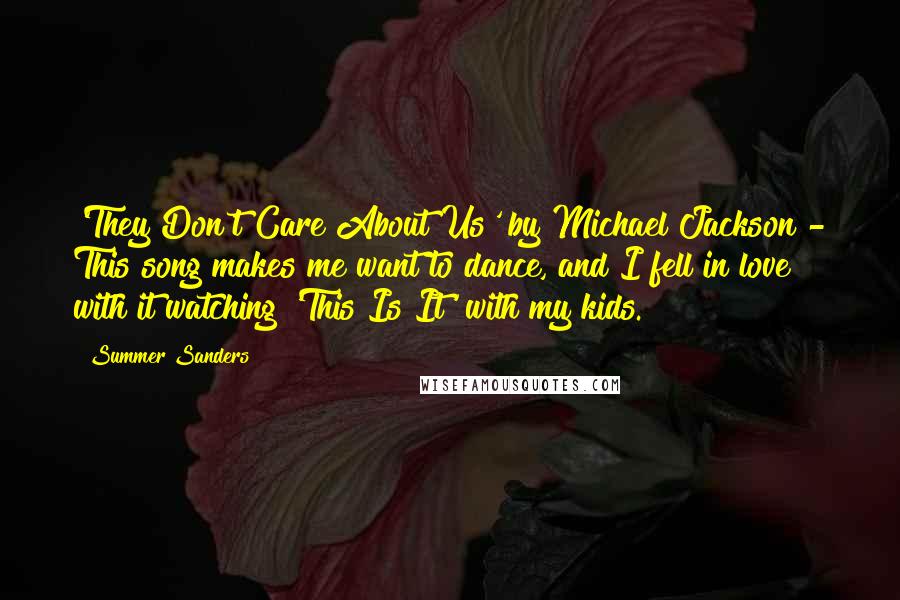 Summer Sanders Quotes: 'They Don't Care About Us' by Michael Jackson - This song makes me want to dance, and I fell in love with it watching 'This Is It' with my kids.