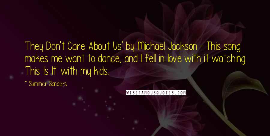 Summer Sanders Quotes: 'They Don't Care About Us' by Michael Jackson - This song makes me want to dance, and I fell in love with it watching 'This Is It' with my kids.