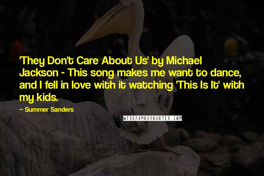 Summer Sanders Quotes: 'They Don't Care About Us' by Michael Jackson - This song makes me want to dance, and I fell in love with it watching 'This Is It' with my kids.