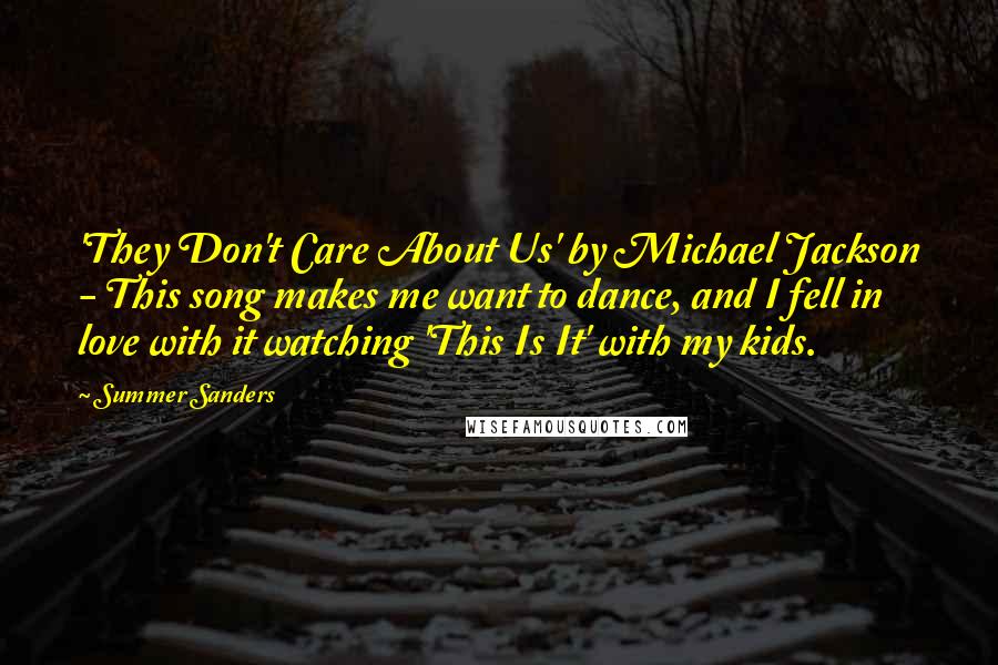 Summer Sanders Quotes: 'They Don't Care About Us' by Michael Jackson - This song makes me want to dance, and I fell in love with it watching 'This Is It' with my kids.