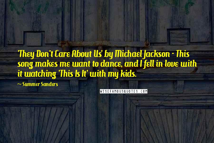 Summer Sanders Quotes: 'They Don't Care About Us' by Michael Jackson - This song makes me want to dance, and I fell in love with it watching 'This Is It' with my kids.