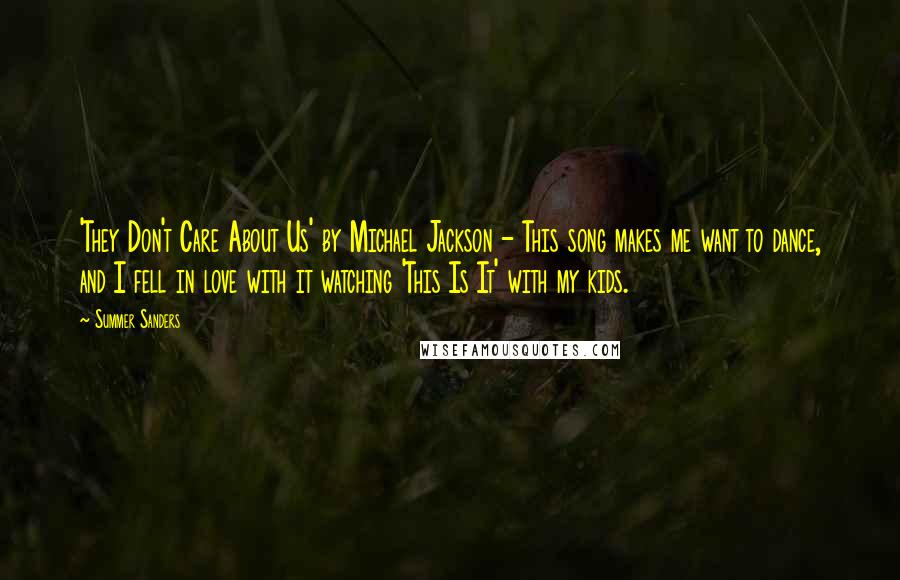 Summer Sanders Quotes: 'They Don't Care About Us' by Michael Jackson - This song makes me want to dance, and I fell in love with it watching 'This Is It' with my kids.