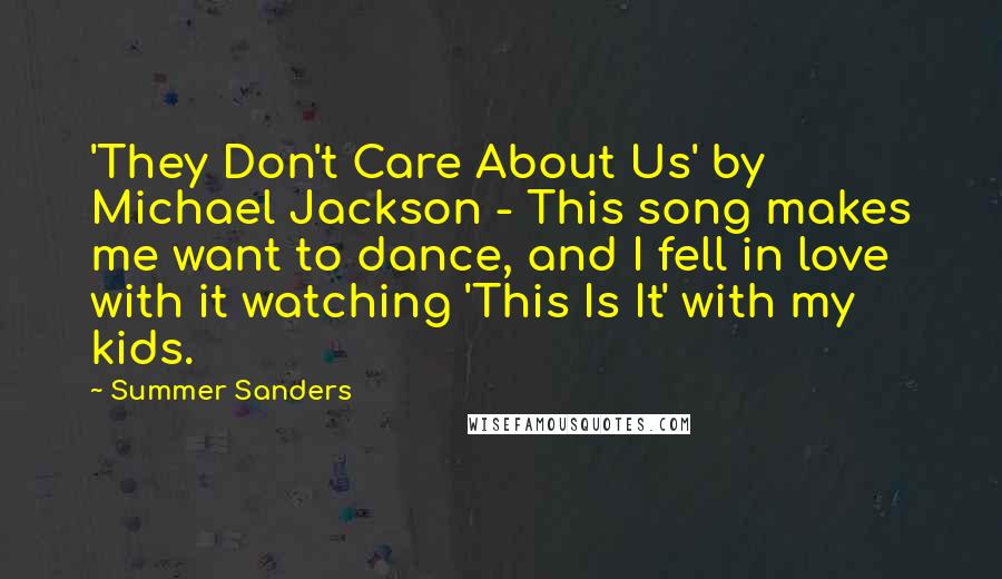 Summer Sanders Quotes: 'They Don't Care About Us' by Michael Jackson - This song makes me want to dance, and I fell in love with it watching 'This Is It' with my kids.