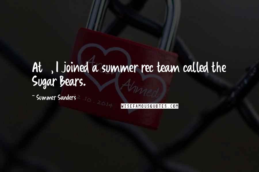 Summer Sanders Quotes: At 4, I joined a summer rec team called the Sugar Bears.