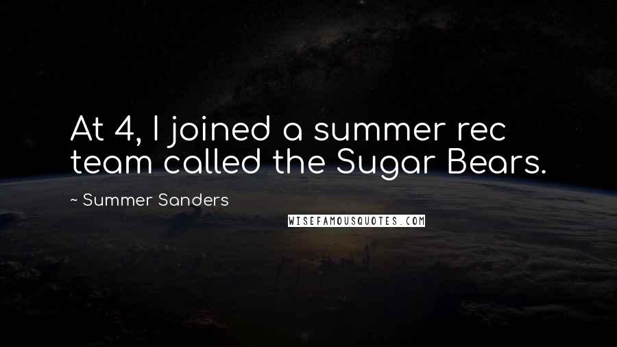 Summer Sanders Quotes: At 4, I joined a summer rec team called the Sugar Bears.