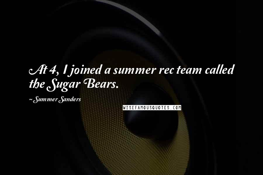 Summer Sanders Quotes: At 4, I joined a summer rec team called the Sugar Bears.