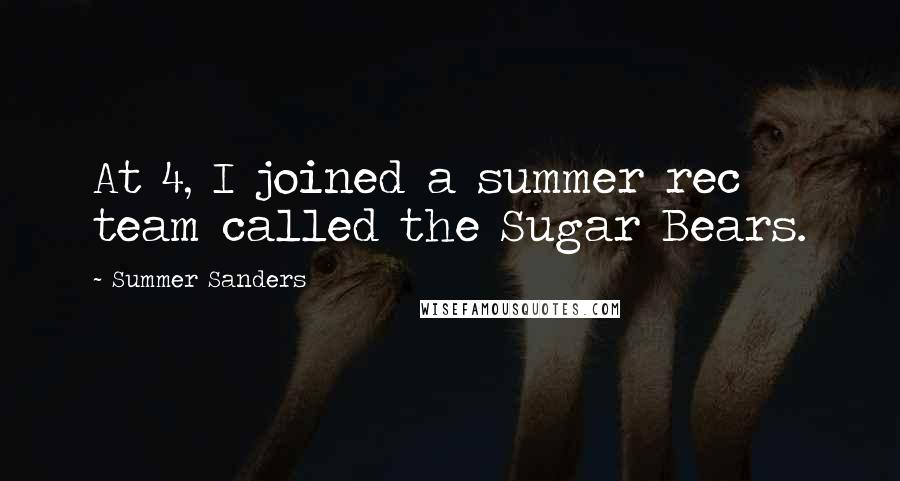 Summer Sanders Quotes: At 4, I joined a summer rec team called the Sugar Bears.