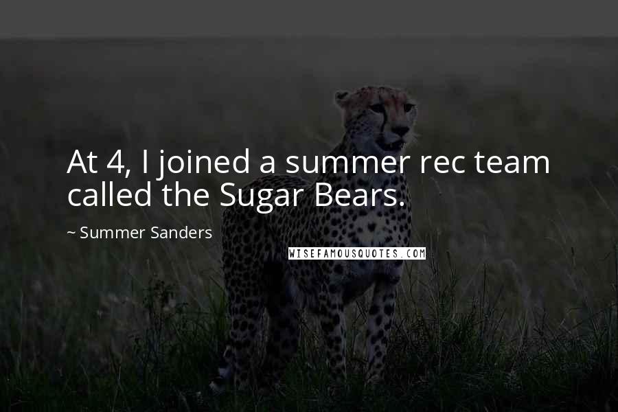 Summer Sanders Quotes: At 4, I joined a summer rec team called the Sugar Bears.