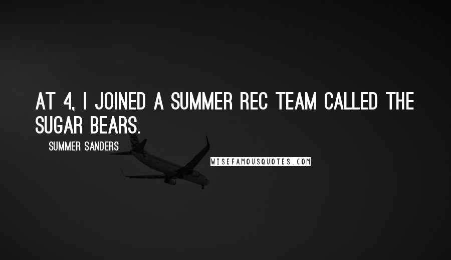 Summer Sanders Quotes: At 4, I joined a summer rec team called the Sugar Bears.