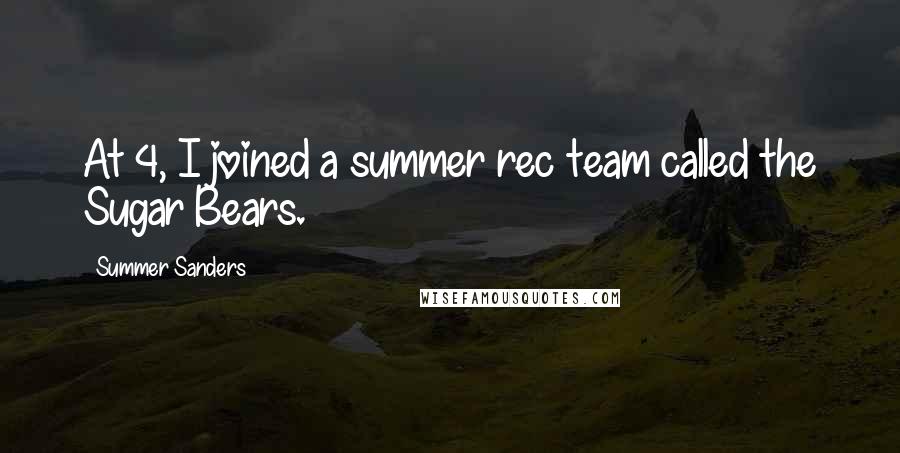 Summer Sanders Quotes: At 4, I joined a summer rec team called the Sugar Bears.