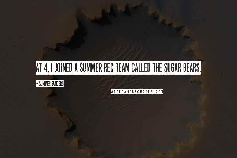 Summer Sanders Quotes: At 4, I joined a summer rec team called the Sugar Bears.