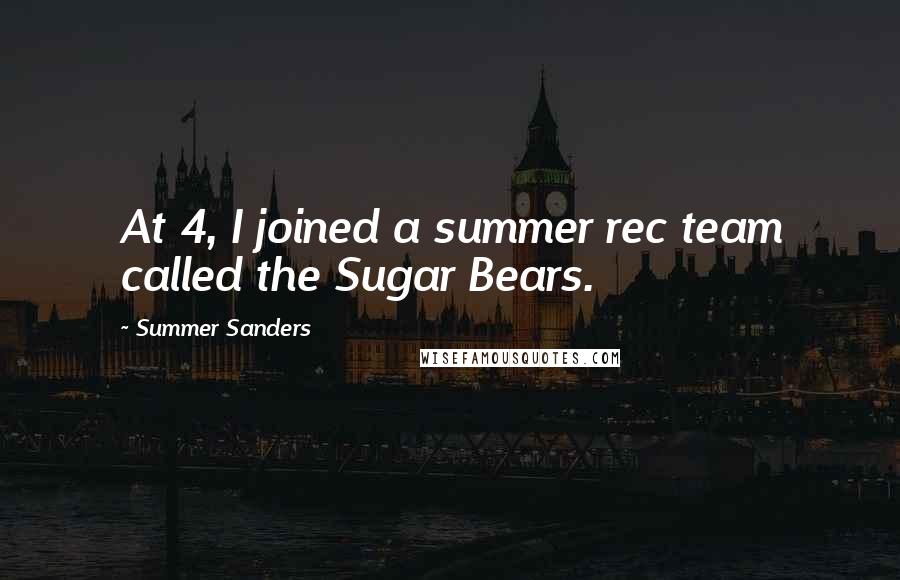 Summer Sanders Quotes: At 4, I joined a summer rec team called the Sugar Bears.