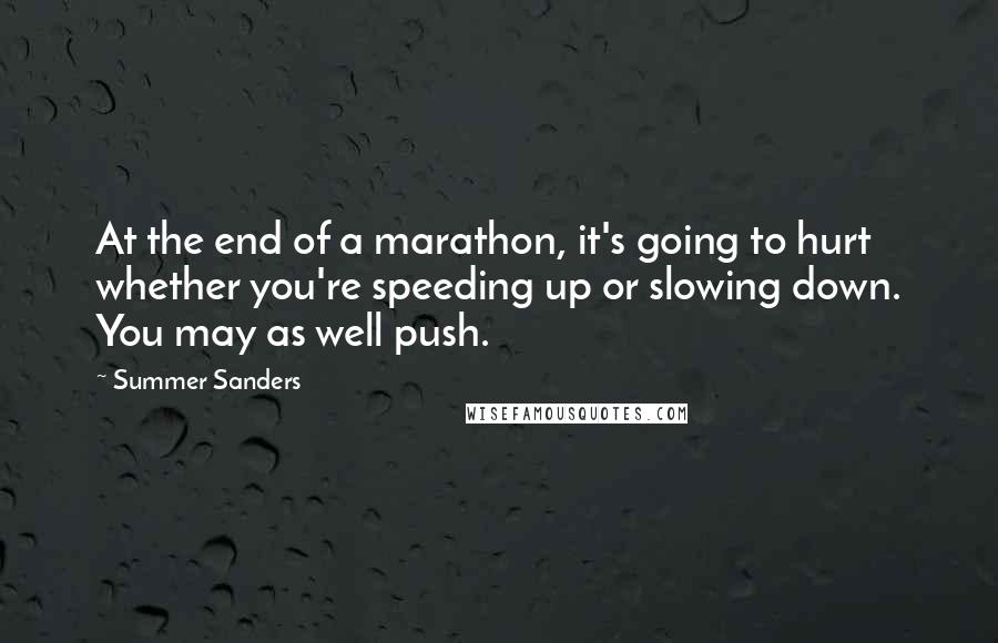 Summer Sanders Quotes: At the end of a marathon, it's going to hurt whether you're speeding up or slowing down. You may as well push.