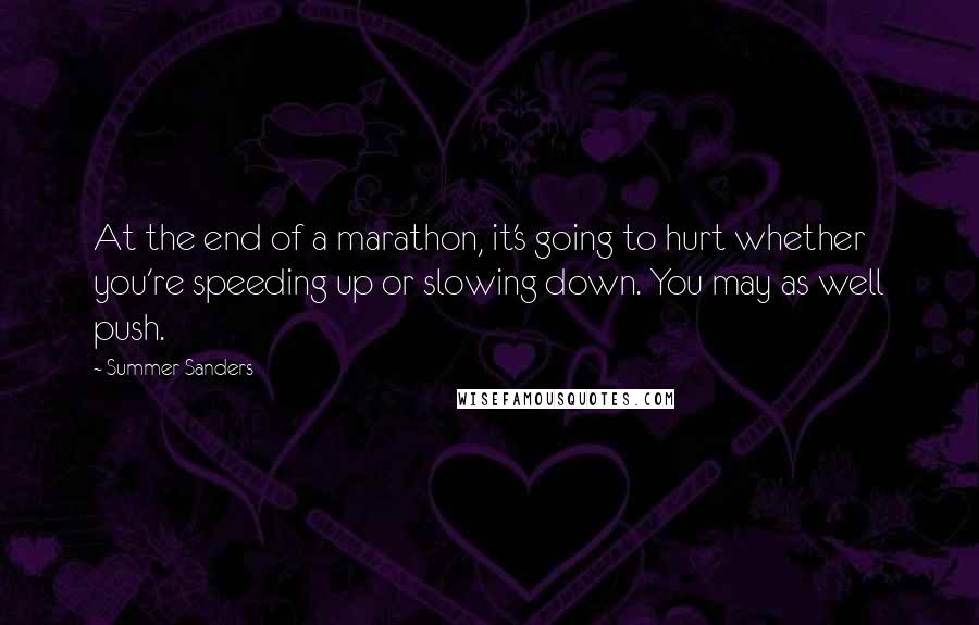 Summer Sanders Quotes: At the end of a marathon, it's going to hurt whether you're speeding up or slowing down. You may as well push.