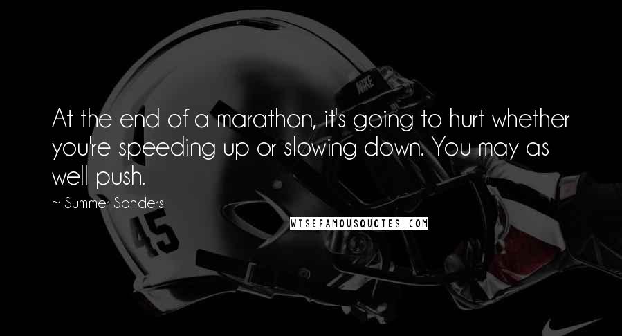 Summer Sanders Quotes: At the end of a marathon, it's going to hurt whether you're speeding up or slowing down. You may as well push.