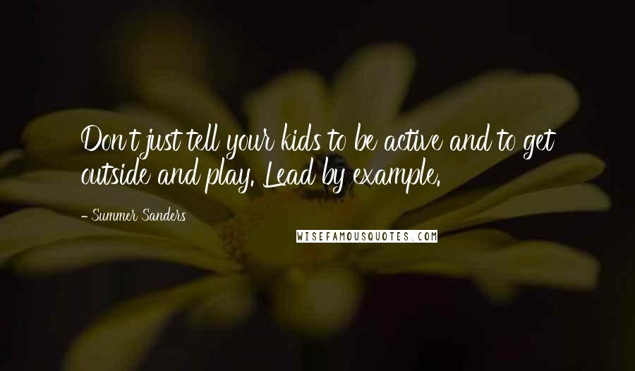 Summer Sanders Quotes: Don't just tell your kids to be active and to get outside and play. Lead by example.