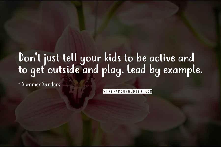 Summer Sanders Quotes: Don't just tell your kids to be active and to get outside and play. Lead by example.