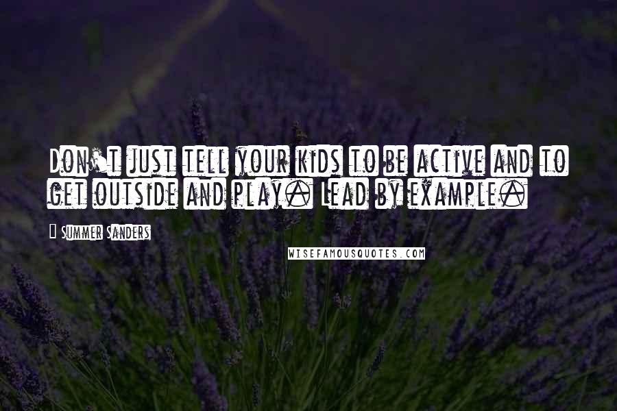 Summer Sanders Quotes: Don't just tell your kids to be active and to get outside and play. Lead by example.