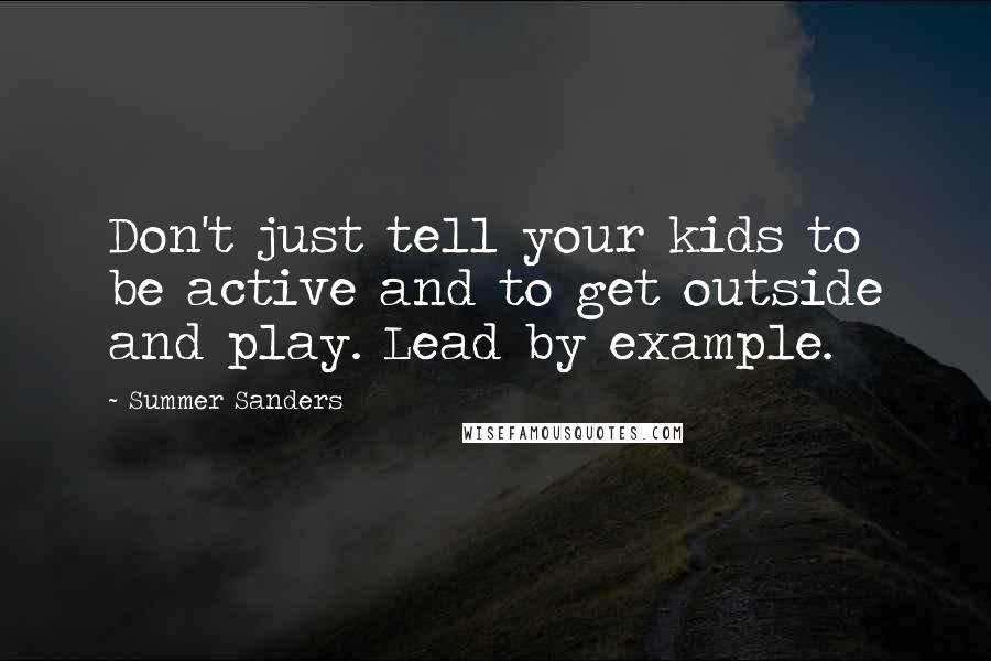Summer Sanders Quotes: Don't just tell your kids to be active and to get outside and play. Lead by example.