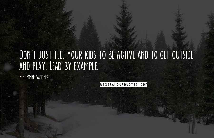 Summer Sanders Quotes: Don't just tell your kids to be active and to get outside and play. Lead by example.