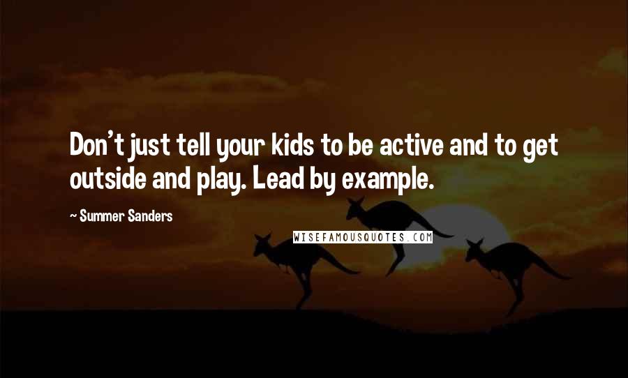 Summer Sanders Quotes: Don't just tell your kids to be active and to get outside and play. Lead by example.