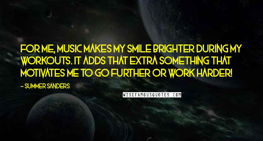 Summer Sanders Quotes: For me, music makes my smile brighter during my workouts. It adds that extra something that motivates me to go further or work harder!