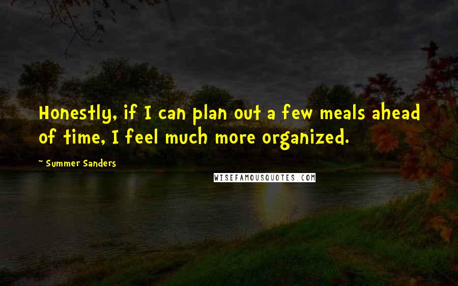 Summer Sanders Quotes: Honestly, if I can plan out a few meals ahead of time, I feel much more organized.