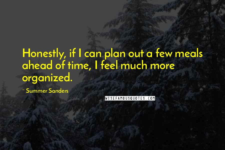 Summer Sanders Quotes: Honestly, if I can plan out a few meals ahead of time, I feel much more organized.