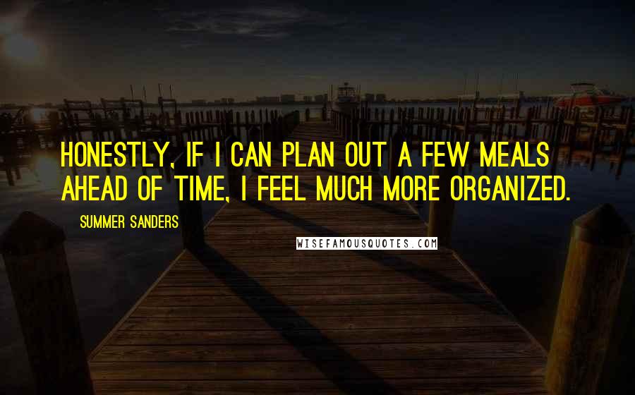 Summer Sanders Quotes: Honestly, if I can plan out a few meals ahead of time, I feel much more organized.