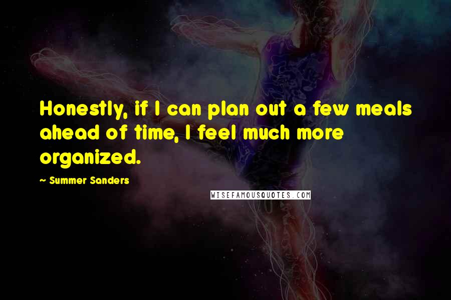 Summer Sanders Quotes: Honestly, if I can plan out a few meals ahead of time, I feel much more organized.