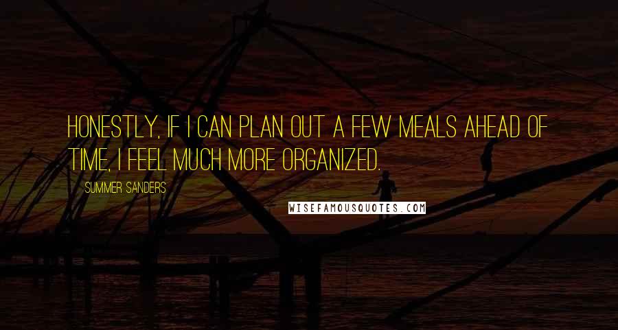 Summer Sanders Quotes: Honestly, if I can plan out a few meals ahead of time, I feel much more organized.