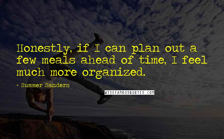 Summer Sanders Quotes: Honestly, if I can plan out a few meals ahead of time, I feel much more organized.