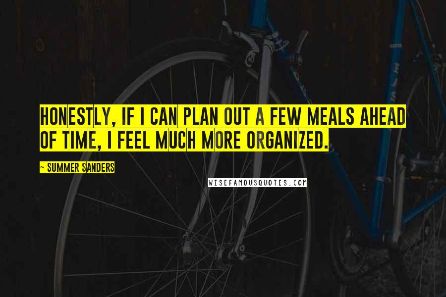 Summer Sanders Quotes: Honestly, if I can plan out a few meals ahead of time, I feel much more organized.