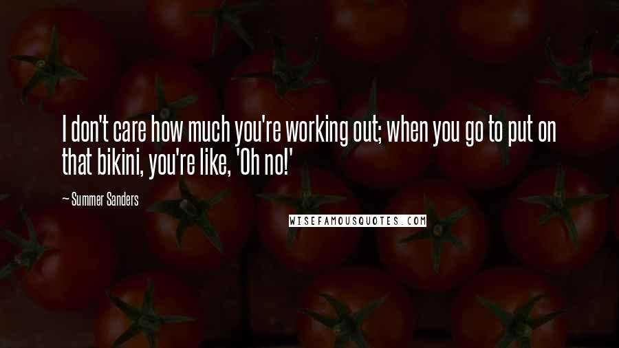 Summer Sanders Quotes: I don't care how much you're working out; when you go to put on that bikini, you're like, 'Oh no!'