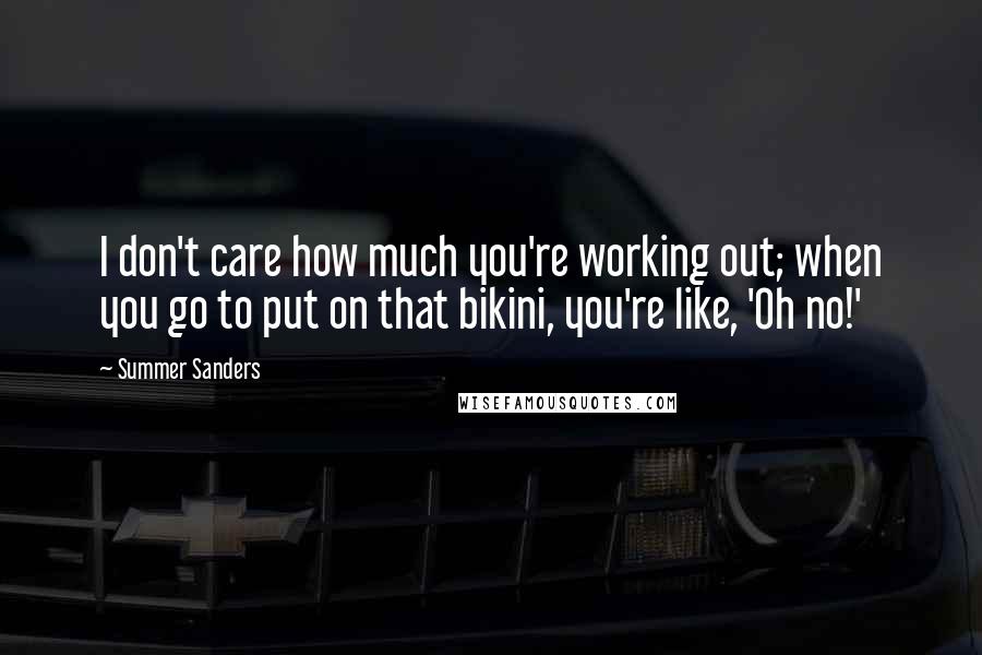 Summer Sanders Quotes: I don't care how much you're working out; when you go to put on that bikini, you're like, 'Oh no!'