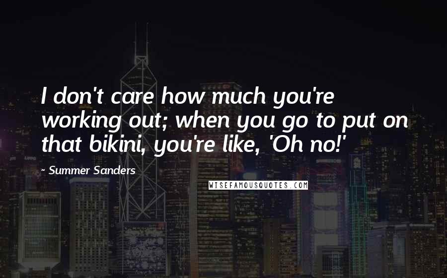 Summer Sanders Quotes: I don't care how much you're working out; when you go to put on that bikini, you're like, 'Oh no!'