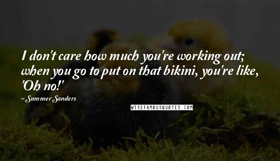 Summer Sanders Quotes: I don't care how much you're working out; when you go to put on that bikini, you're like, 'Oh no!'