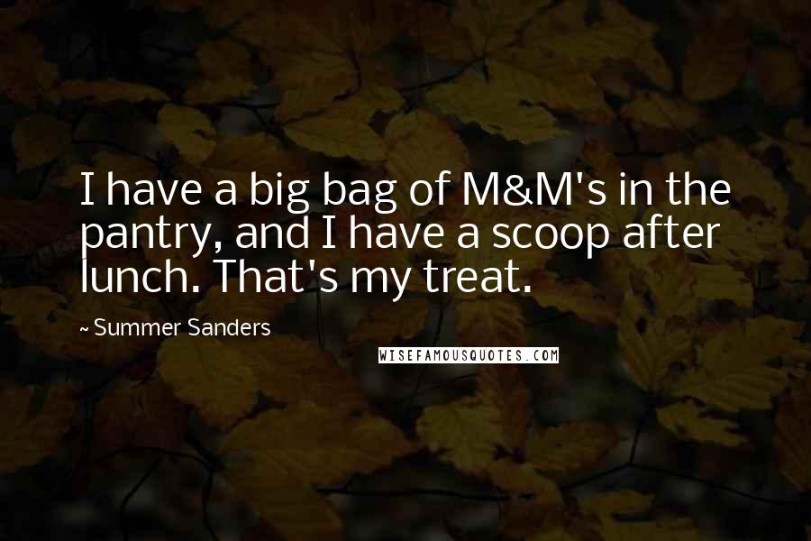 Summer Sanders Quotes: I have a big bag of M&M's in the pantry, and I have a scoop after lunch. That's my treat.