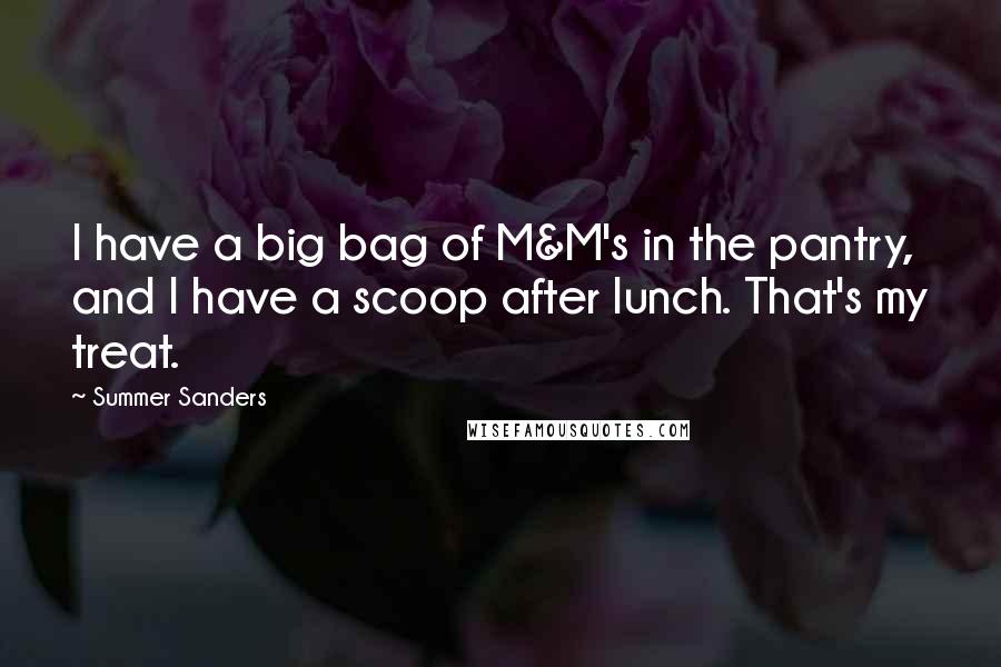 Summer Sanders Quotes: I have a big bag of M&M's in the pantry, and I have a scoop after lunch. That's my treat.